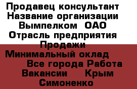 Продавец-консультант › Название организации ­ Вымпелком, ОАО › Отрасль предприятия ­ Продажи › Минимальный оклад ­ 20 000 - Все города Работа » Вакансии   . Крым,Симоненко